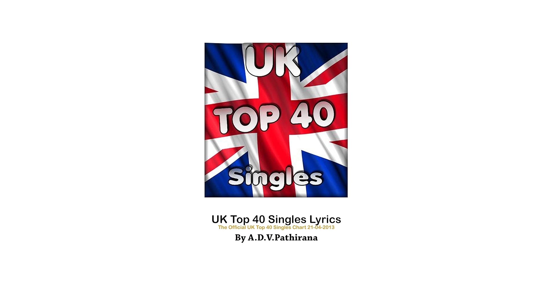 UK Top 40 Singles Lyrics The Official UK Top 40 Singles Chart 21 04 2013 Book 1 EBook Pathirana Amal Amazon co uk Books